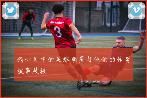 我心目中的足球明星与他们的传奇故事展板