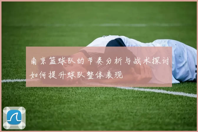 南京篮球队的节奏分析与战术探讨如何提升球队整体表现
