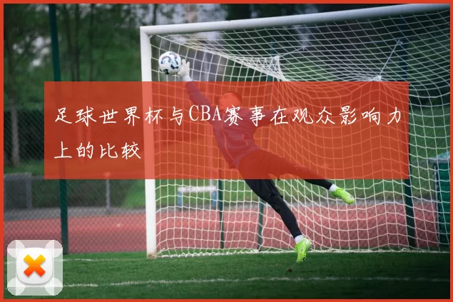 足球世界杯与CBA赛事在观众影响力上的比较