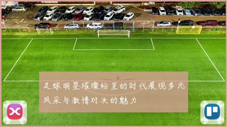 足球明星璀璨纷呈的时代展现多元风采与激情对决的魅力