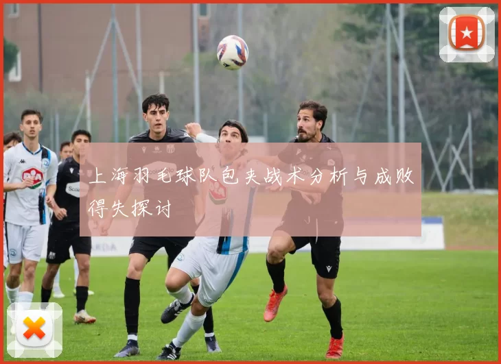 上海羽毛球队包夹战术分析与成败得失探讨