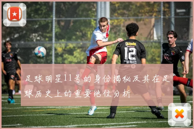 足球明星11号的身份揭秘及其在足球历史上的重要地位分析