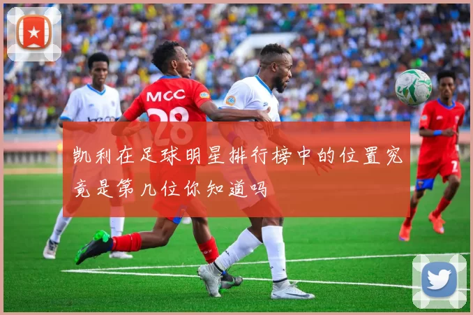 凯利在足球明星排行榜中的位置究竟是第几位你知道吗