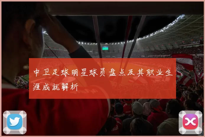中卫足球明星球员盘点及其职业生涯成就解析