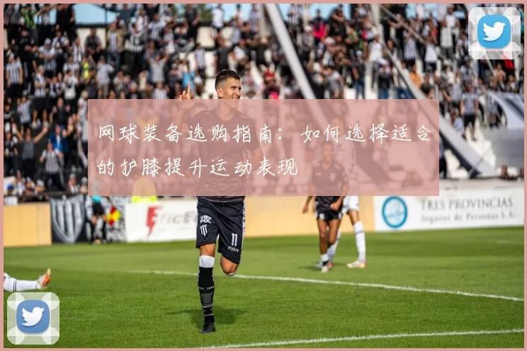 网球装备选购指南：如何选择适合的护膝提升运动表现