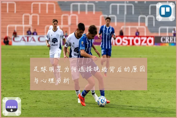 足球明星为何选择晚婚背后的原因与心理分析