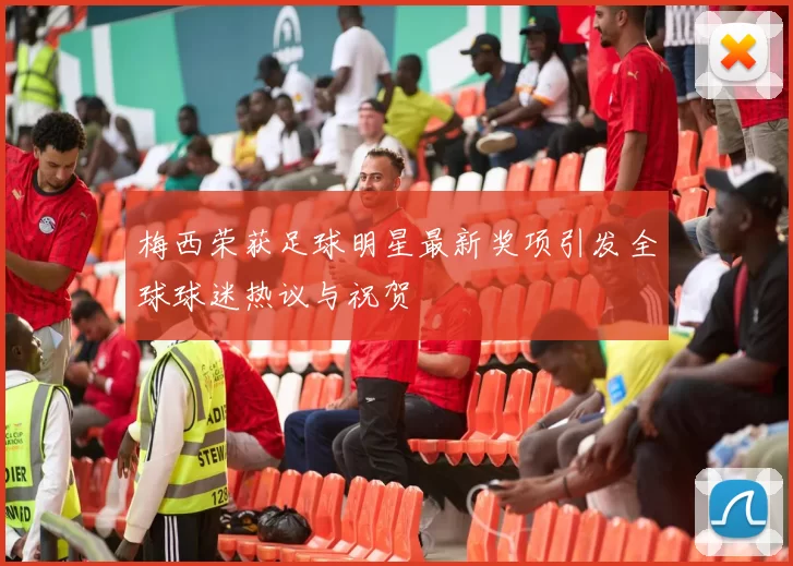 梅西荣获足球明星最新奖项引发全球球迷热议与祝贺