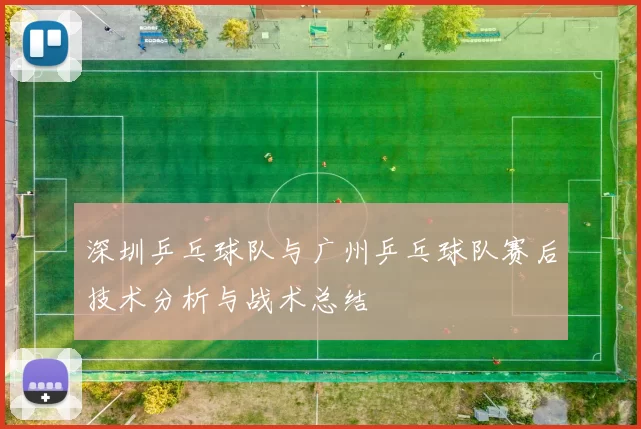 深圳乒乓球队与广州乒乓球队赛后技术分析与战术总结
