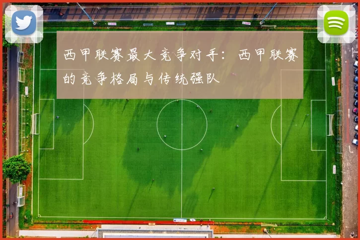 西甲联赛最大竞争对手：西甲联赛的竞争格局与传统强队