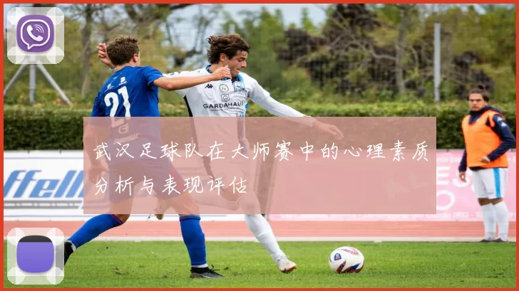 武汉足球队在大师赛中的心理素质分析与表现评估