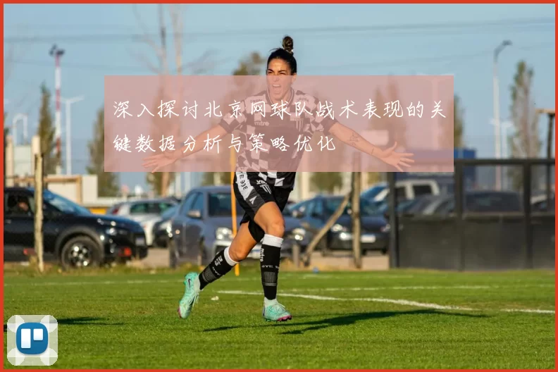 深入探讨北京网球队战术表现的关键数据分析与策略优化