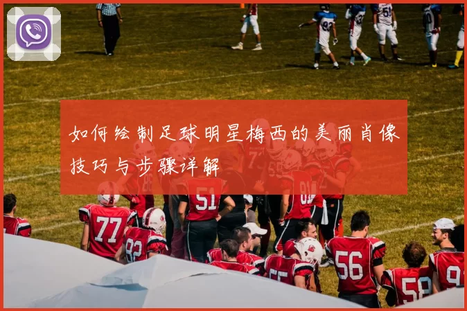 如何绘制足球明星梅西的美丽肖像技巧与步骤详解