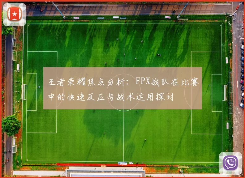王者荣耀焦点分析：FPX战队在比赛中的快速反应与战术运用探讨