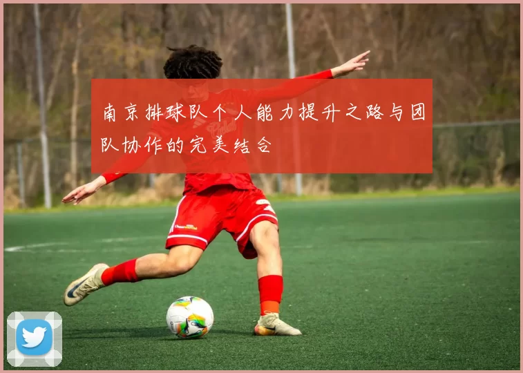 南京排球队个人能力提升之路与团队协作的完美结合