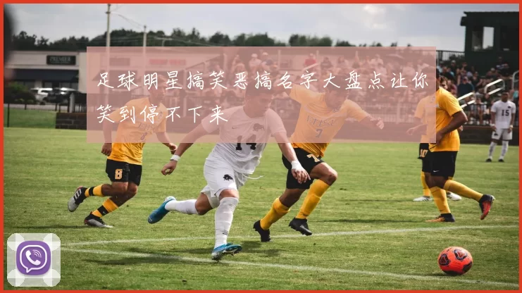 足球明星搞笑恶搞名字大盘点让你笑到停不下来