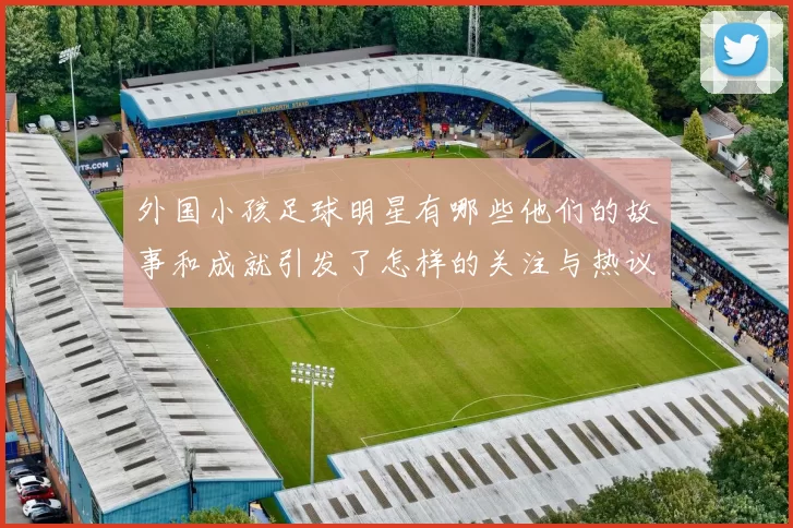 外国小孩足球明星有哪些他们的故事和成就引发了怎样的关注与热议