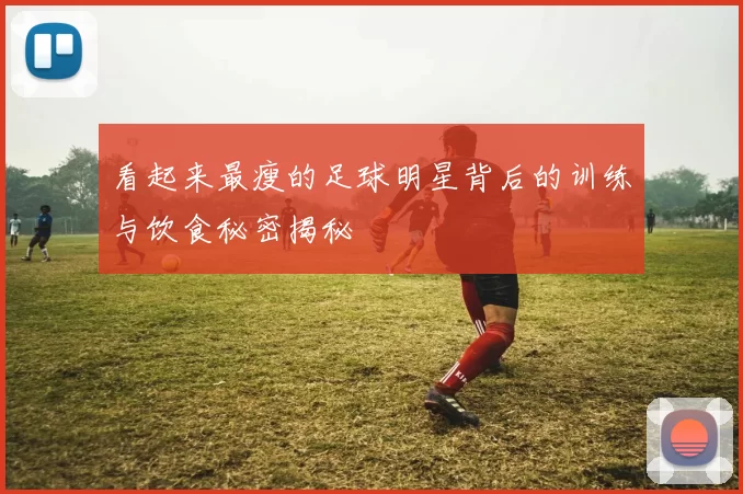 看起来最瘦的足球明星背后的训练与饮食秘密揭秘