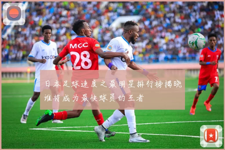 日本足球速度之最明星排行榜揭晓谁将成为最快球员的王者