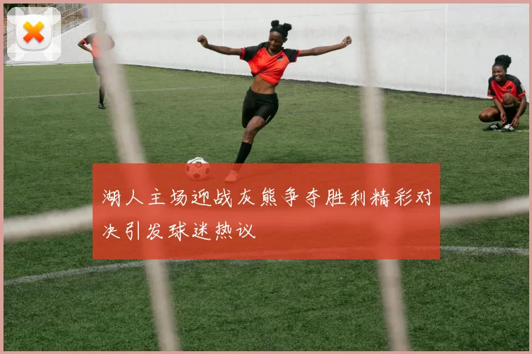 湖人主场迎战灰熊争夺胜利精彩对决引发球迷热议