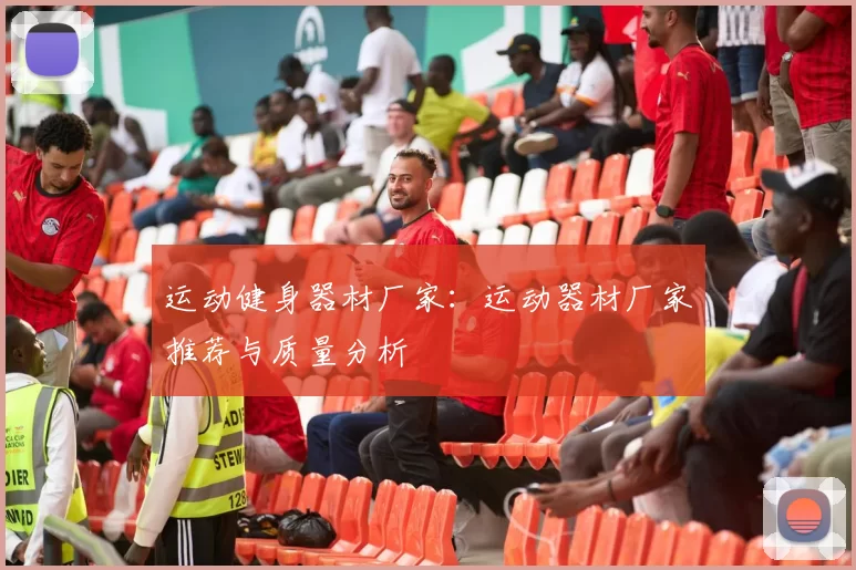 运动健身器材厂家：运动器材厂家推荐与质量分析