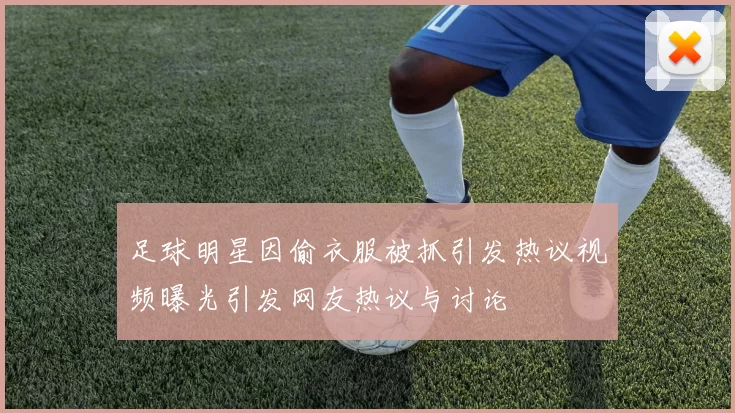 足球明星因偷衣服被抓引发热议视频曝光引发网友热议与讨论