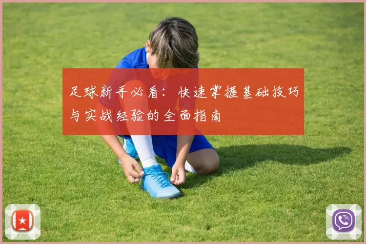 足球新手必看：快速掌握基础技巧与实战经验的全面指南