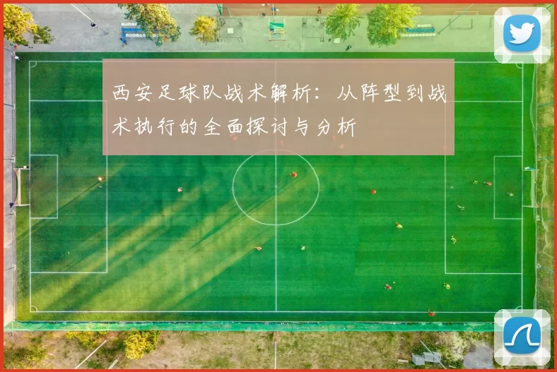 西安足球队战术解析：从阵型到战术执行的全面探讨与分析