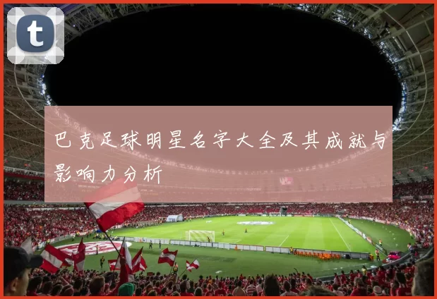 巴克足球明星名字大全及其成就与影响力分析