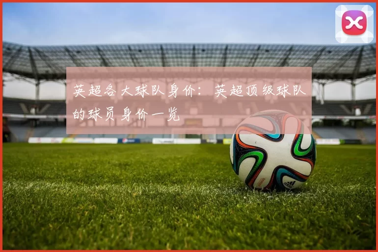 英超各大球队身价：英超顶级球队的球员身价一览