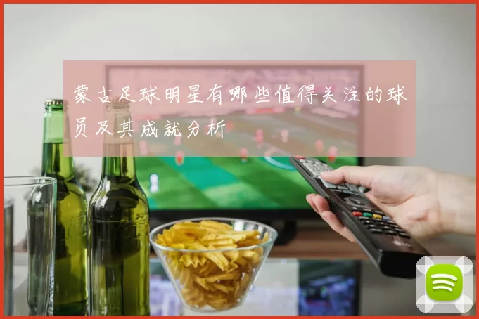 蒙古足球明星有哪些值得关注的球员及其成就分析