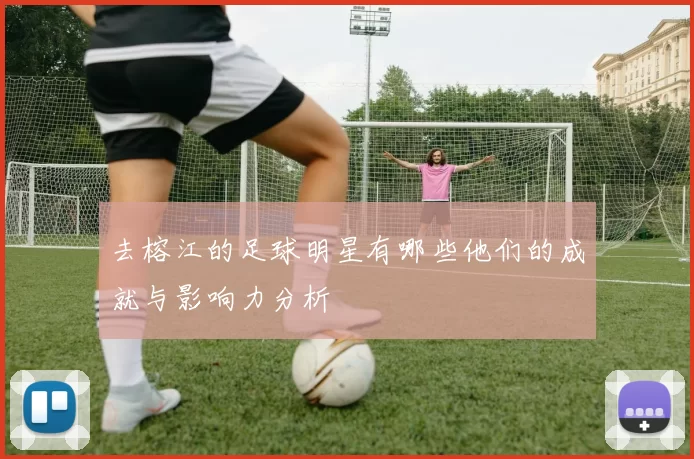 去榕江的足球明星有哪些他们的成就与影响力分析