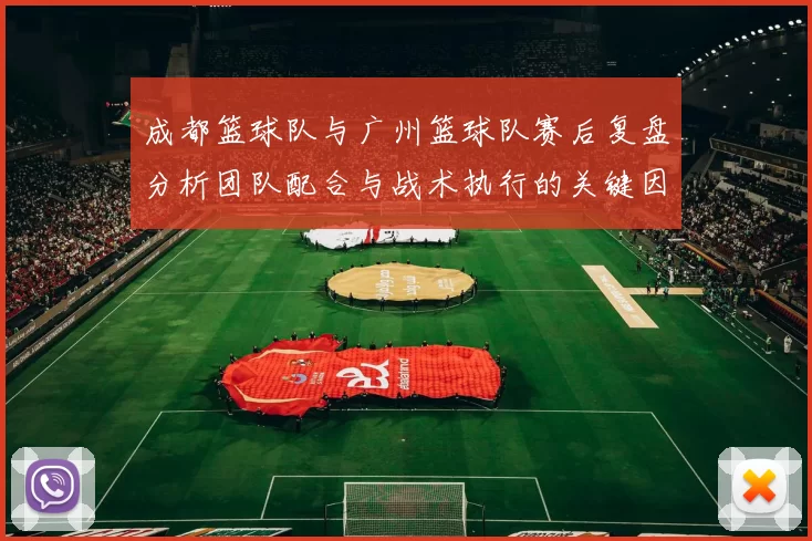 成都篮球队与广州篮球队赛后复盘分析团队配合与战术执行的关键因素