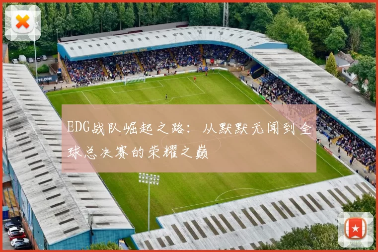 EDG战队崛起之路：从默默无闻到全球总决赛的荣耀之巅