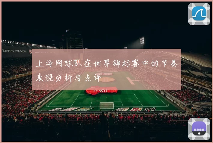 上海网球队在世界锦标赛中的节奏表现分析与点评