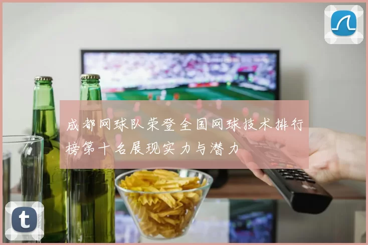成都网球队荣登全国网球技术排行榜第十名展现实力与潜力