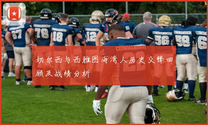 切尔西与西雅图海湾人历史交锋回顾及战绩分析
