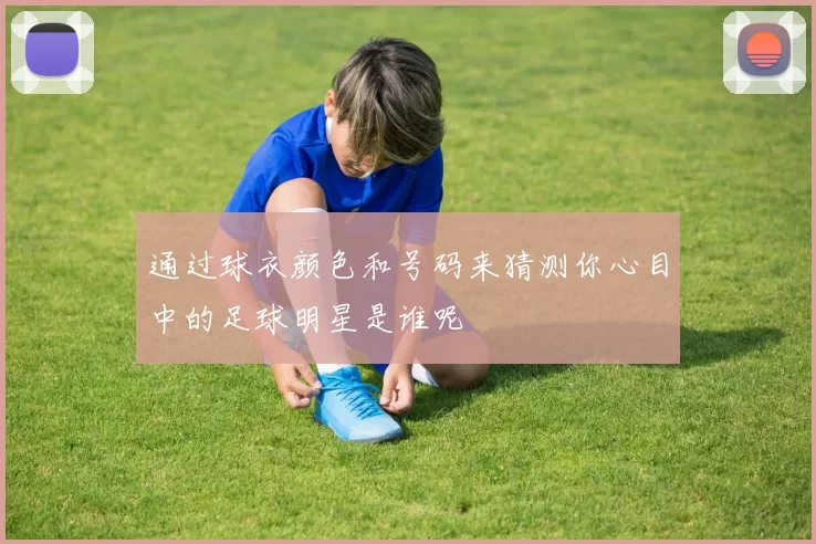 通过球衣颜色和号码来猜测你心目中的足球明星是谁呢