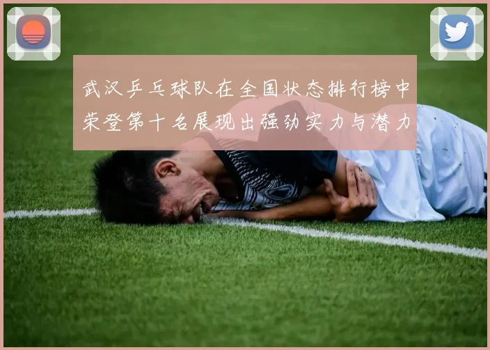 武汉乒乓球队在全国状态排行榜中荣登第十名展现出强劲实力与潜力
