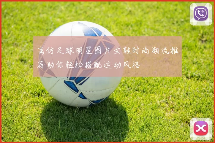 高仿足球明星图片女鞋时尚潮流推荐助你轻松搭配运动风格