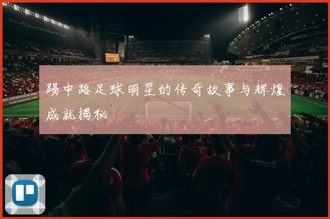 踢中路足球明星的传奇故事与辉煌成就揭秘