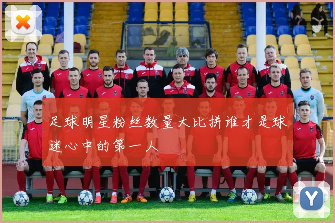 足球明星粉丝数量大比拼谁才是球迷心中的第一人