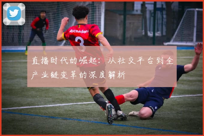 直播时代的崛起：从社交平台到全产业链变革的深度解析