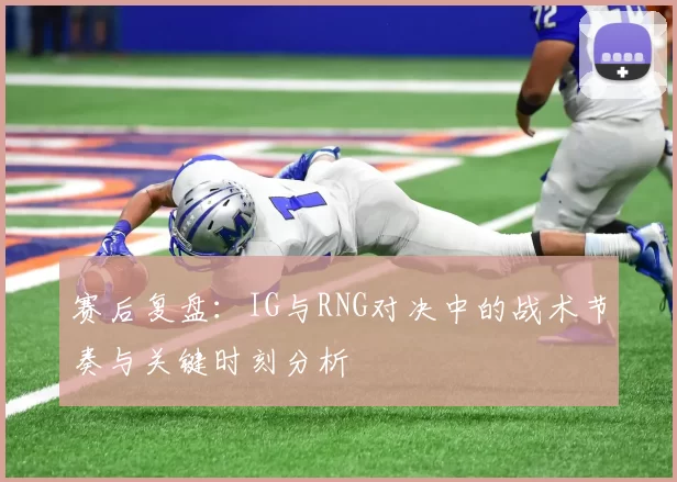 赛后复盘：IG与RNG对决中的战术节奏与关键时刻分析