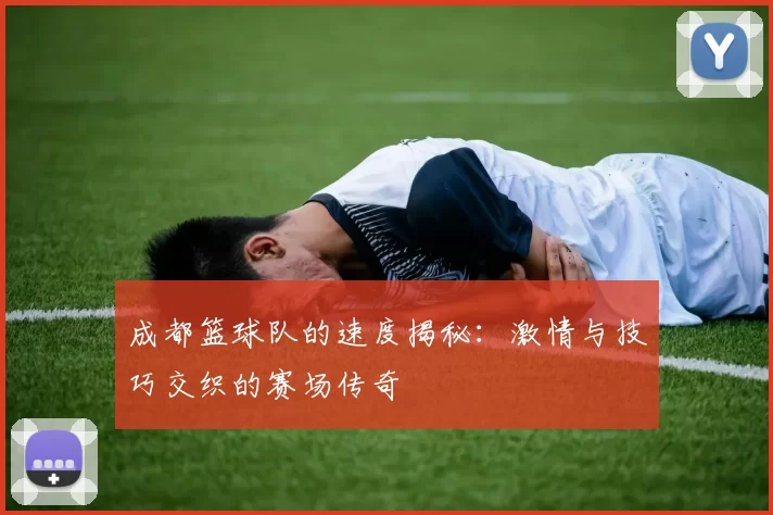 成都篮球队的速度揭秘：激情与技巧交织的赛场传奇