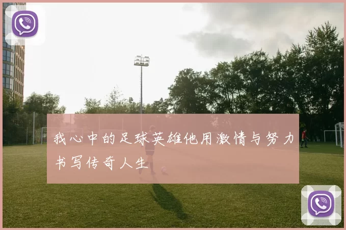 我心中的足球英雄他用激情与努力书写传奇人生