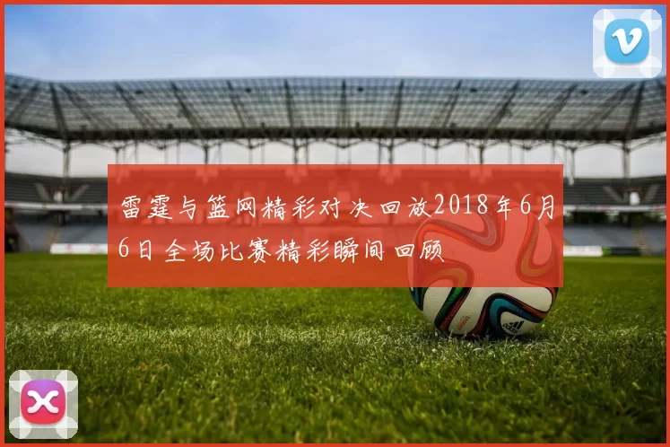 雷霆与篮网精彩对决回放2018年6月6日全场比赛精彩瞬间回顾