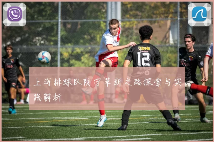上海排球队防守革新之路探索与实践解析