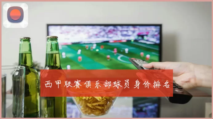 西甲联赛俱乐部球员身价排名