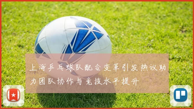 上海乒乓球队配合变革引发热议助力团队协作与竞技水平提升