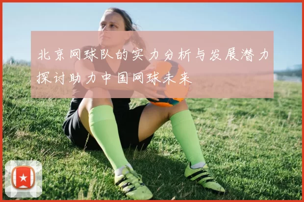 北京网球队的实力分析与发展潜力探讨助力中国网球未来